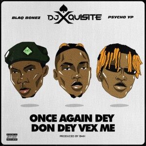 Blaqbonez Ft. PsychoYP & Ace DJ Xquisite – Once Again Dey Don Vex Me