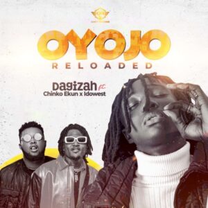 Dagizah Ft. Chinko Ekun & Idowest – Oyojo Reloaded