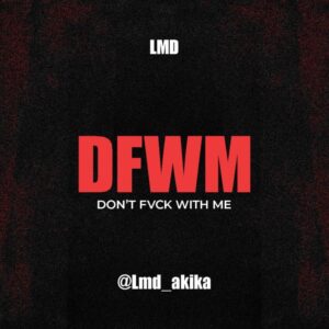 LMD Akika – DFWM (Don’t Fuck With Me)