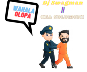 Dj Swagman x Oba Solomoni – Wahala Olopa