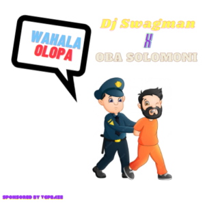 Dj Swagman x Oba Solomoni – Wahala Olopa