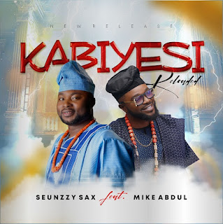 Seunzzy Sax Ft Mike Abdul - Kabiyesi Reloaded